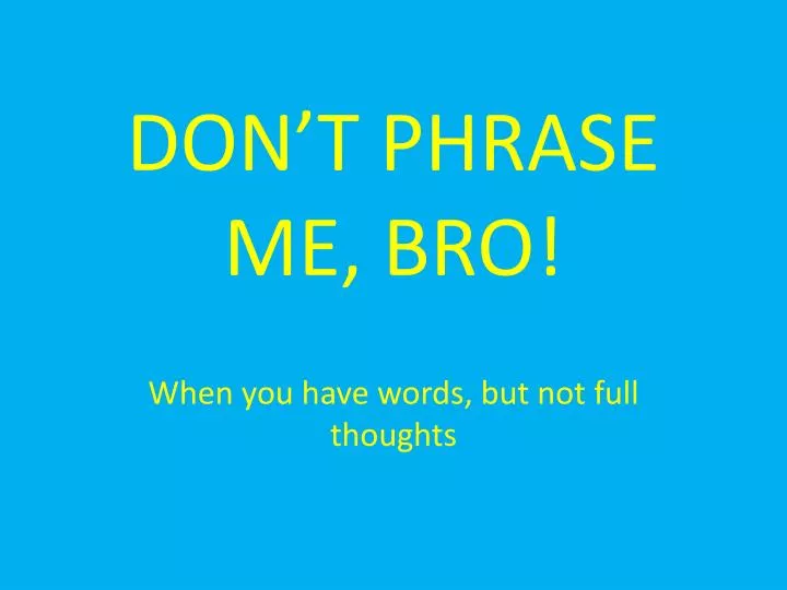 don t phrase me bro