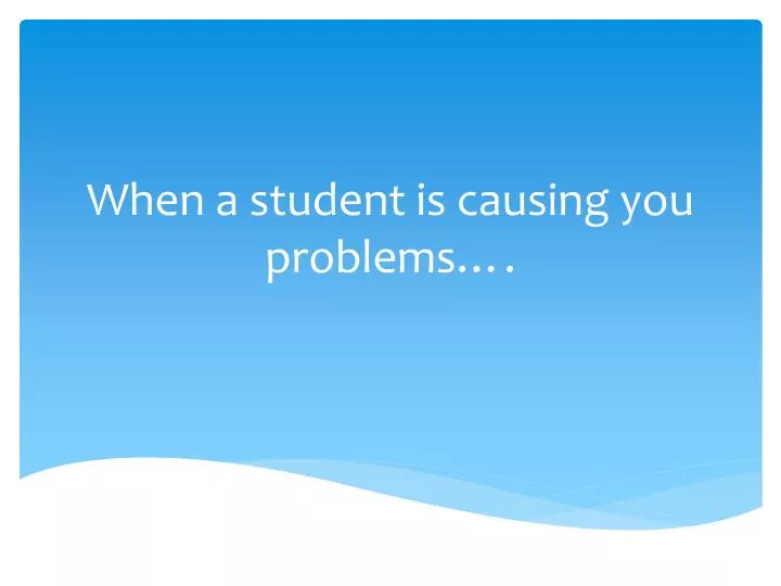 when a student is causing you problems