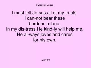 I Must Tell Jesus I must tell Je-sus all of my tri-als, I can-not bear these burdens a-lone;