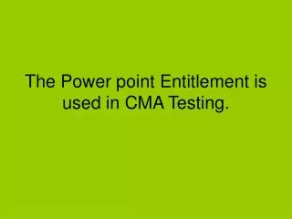 the power point entitlement is used in cma testing