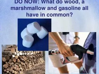 DO NOW: What do wood, a marshmallow and gasoline all have in common?
