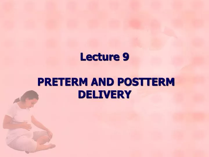 lecture 9 preterm and postterm delivery