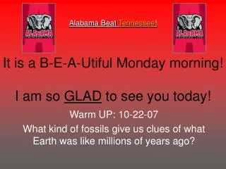 Alabama Beat Tennessee ! It is a B-E-A-Utiful Monday morning! I am so GLAD to see you today!