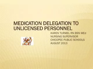 MEDICATION DELEGATION TO UNLICENSED PERSONNEL KAREN TURMEL RN BSN MEd 				NURSING SUPERVISOR