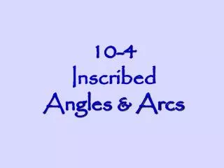 10-4 Inscribed Angles &amp; Arcs