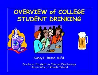 OVERVIEW of COLLEGE STUDENT DRINKING Nancy H. Brand, M.Ed. Doctoral Student in Clinical Psychology