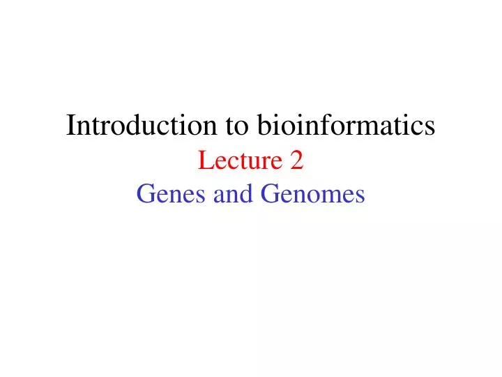 introduction to bioinformatics lecture 2 genes and genomes