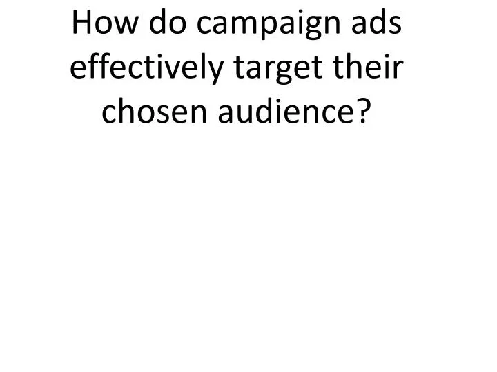 how do campaign ads effectively target their chosen audience