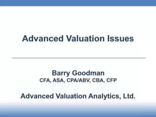 Advanced Valuation Issues Barry Goodman CFA , ASA, CPA/ABV, CBA, CFP