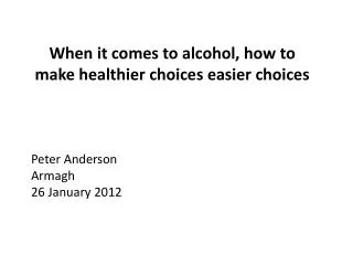 When it comes to alcohol, how to make healthier choices easier choices Peter Anderson Armagh