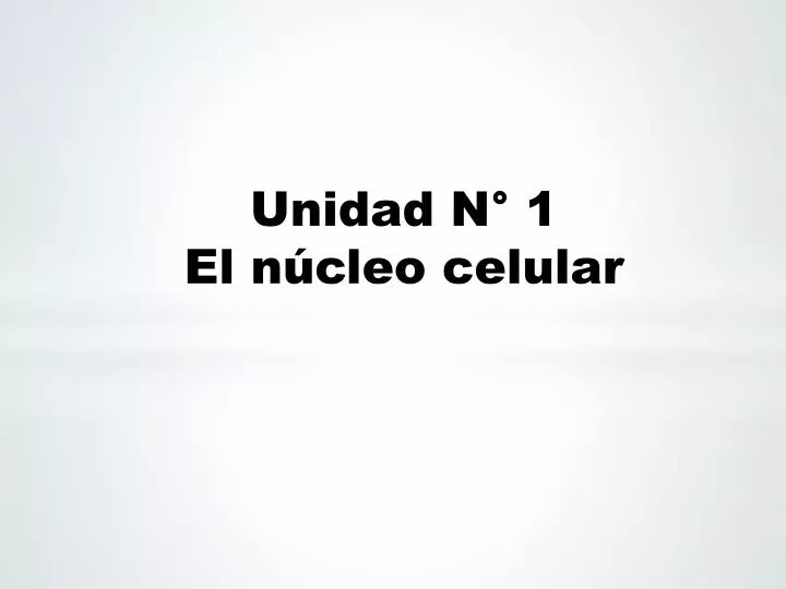 unidad n 1 el n cleo celular