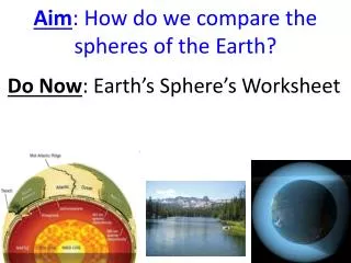 Aim : How do we compare the spheres of the Earth?