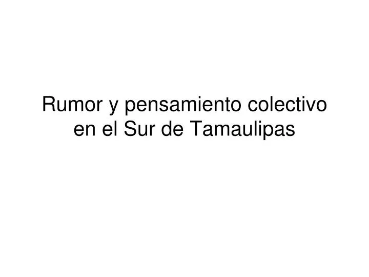 rumor y pensamiento colectivo en el sur de tamaulipas