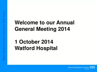 Welcome to our Annual General Meeting 2014 1 October 2014 Watford Hospital