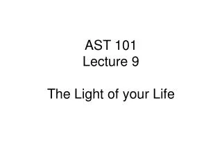 AST 101 Lecture 9 The Light of your Life
