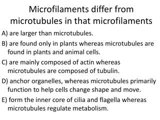 Microfilaments differ from microtubules in that microfilaments