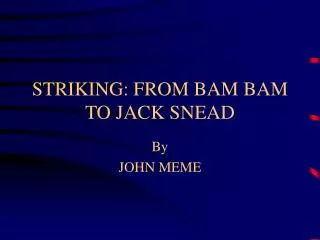 STRIKING: FROM BAM BAM TO JACK SNEAD