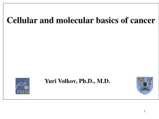 Cellular and molecular basics of cancer Yuri Volkov, Ph.D., M.D.