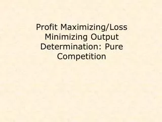 Profit Maximizing/Loss Minimizing Output Determination: Pure Competition