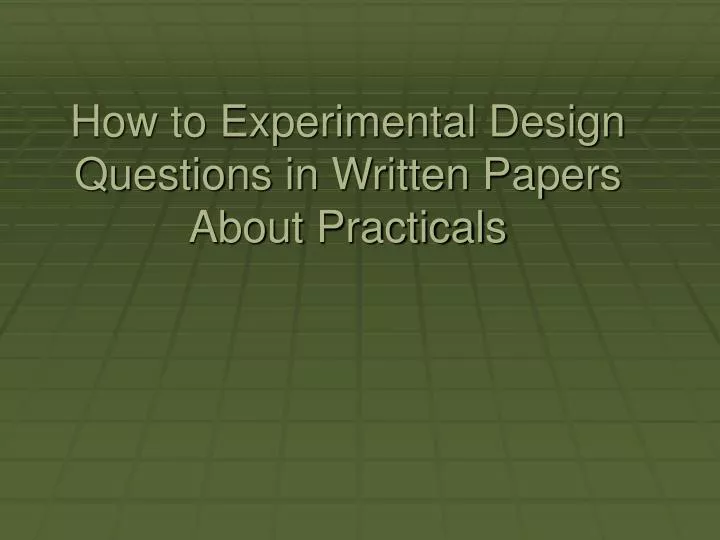 how to experimental design questions in written papers about practicals