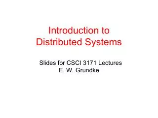 Introduction to Distributed Systems Slides for CSCI 3171 Lectures E. W. Grundke