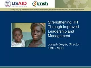 Strengthening HR Through Improved Leadership and Management Joseph Dwyer, Director, LMS - MSH