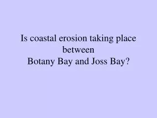 Is coastal erosion taking place between Botany Bay and Joss Bay?