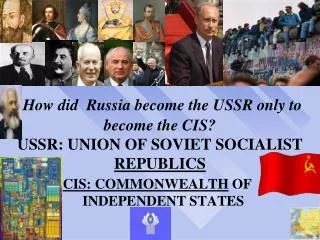 How did Russia become the USSR only to become the CIS? USSR: UNION OF SOVIET SOCIALIST REPUBLICS