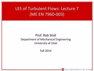 LES of Turbulent Flows : Lecture 7 (ME EN 7960-003)