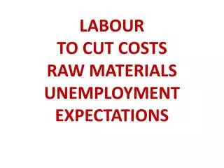LABOUR TO CUT COSTS RAW MATERIALS UNEMPLOYMENT EXPECTATIONS