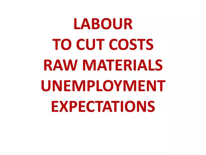 labour to cut costs raw materials unemployment expectations