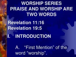 WORSHIP SERIES PRAISE AND WORSHIP ARE TWO WORDS Revelation 11:16 Revelation 19:5 I.	INTRODUCTION