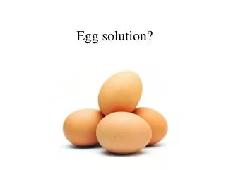 Egg solution?