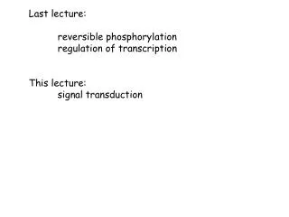 Last lecture: 	reversible phosphorylation 	regulation of transcription This lecture: