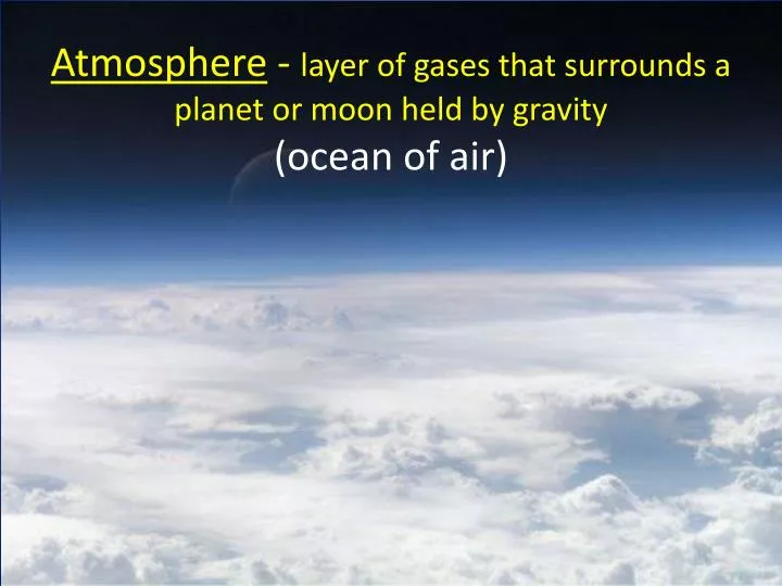 atmosphere layer of gases that surrounds a planet or moon held by gravity ocean of air