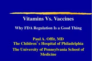 Vitamins Vs. Vaccines Why FDA Regulation Is a Good Thing Paul A. Offit, MD