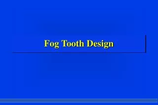 Fog Tooth Design