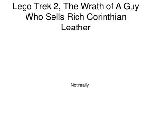 Lego Trek 2, The Wrath of A Guy Who Sells Rich Corinthian Leather