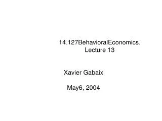 14.127BehavioralEconomics. Lecture 13 Xavier Gabaix May6, 2004