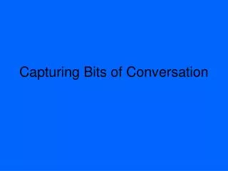 Capturing Bits of Conversation