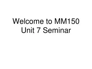 Welcome to MM150 Unit 7 Seminar