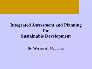 Integrated Assessment and Planning for Sustainable Development Dr. Wesam Al Madhoun