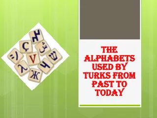 THE ALPHABETS USED BY TURKS FROM PAST TO TODAY