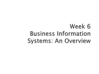 Week 6 Business Information Systems: An Overview