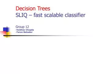Decision Trees SLIQ – fast scalable classifier Group 12 -Vaibhav Chopda -Tarun Bahadur