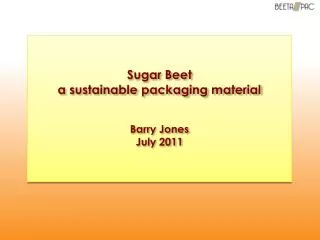 Sugar Beet a sustainable packaging material Barry Jones July 2011