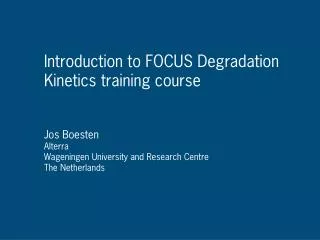 Introduction to FOCUS Degradation Kinetics training course Jos Boesten Alterra