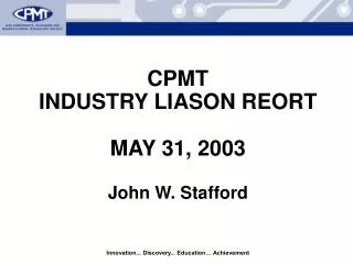 CPMT INDUSTRY LIASON REORT MAY 31, 2003 John W. Stafford