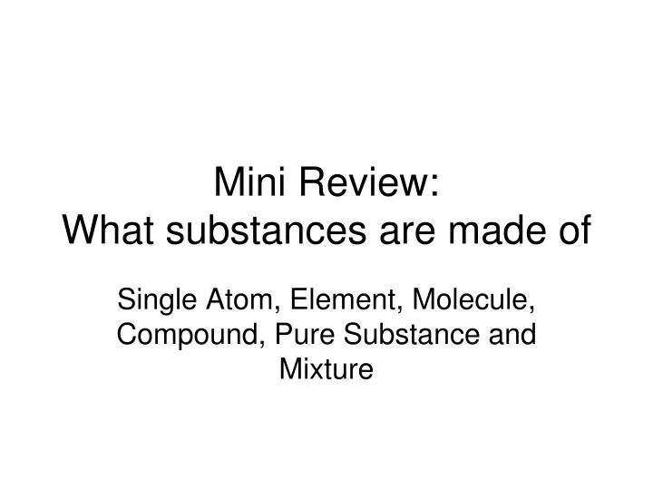 mini review what substances are made of