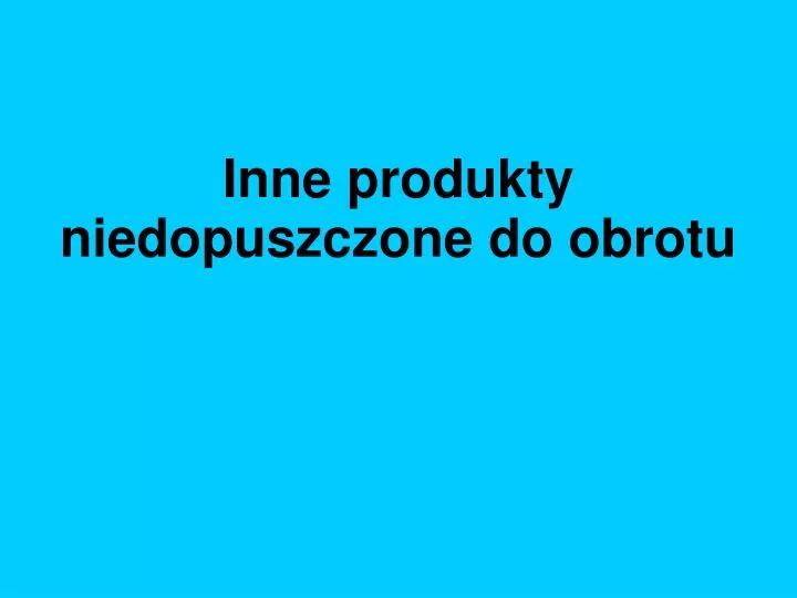 inne produkty niedopuszczone do obrotu